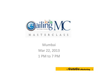 Mumbai
Mar 22, 2013
1 PM to 7 PM


               ©   GutsGo eMarketing   1
 