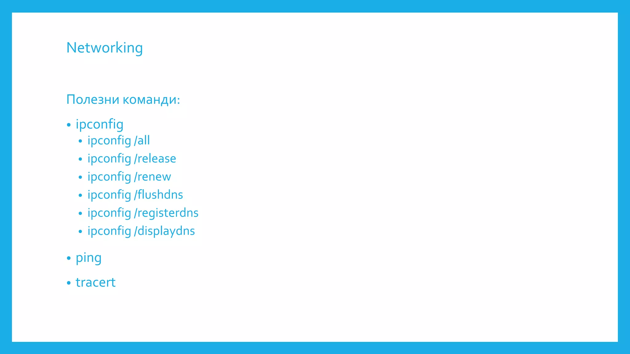 Networking
Полезни команди:
• ipconfig
• ipconfig /all
• ipconfig /release
• ipconfig /renew
• ipconfig /flushdns
• ipconfig /registerdns
• ipconfig /displaydns
• ping
• tracert
 