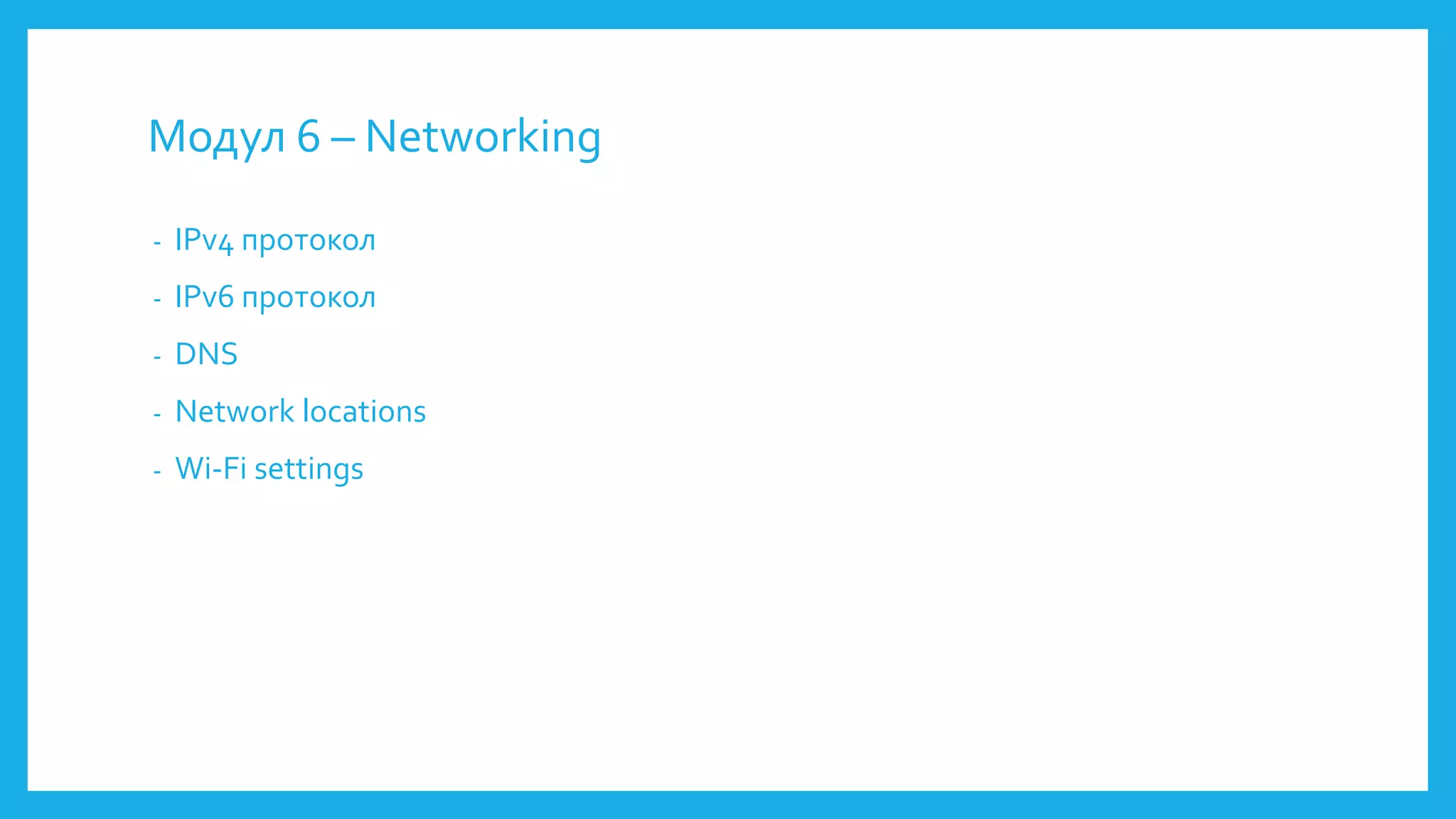 Модул 6 – Networking
- IPv4 протокол
- IPv6 протокол
- DNS
- Network locations
- Wi-Fi settings
 