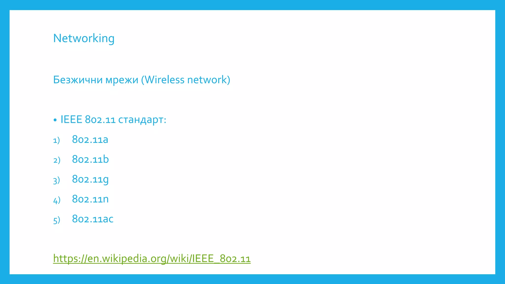 Networking
Безжични мрежи (Wireless network)
• IEEE 802.11 стандарт:
1) 802.11a
2) 802.11b
3) 802.11g
4) 802.11n
5) 802.11ac
https://en.wikipedia.org/wiki/IEEE_802.11
 