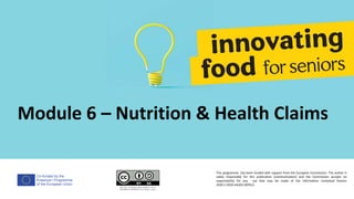 Co-funded by the
Erasmus+ Programme
of the European Union
Module 6 – Nutrition & Health Claims
This programme has been funded with support from the European Commission. The author is
solely responsible for this publication (communication) and the Commission accepts no
responsibility for any use that may be made of the information contained therein
2020-1-DE02-KA202-007612
 