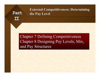 7-1
                    External Competitiveness: Determining
Part                the Pay Level
II


      Chapter 7 Defining Competitiveness
      Chapter 8 Designing Pay Levels, Mix,
      and Pay Structures




McGraw-Hill/Irwin              © 2002 by The McGraw-Hill Companies, Inc. All rights reserved.
 