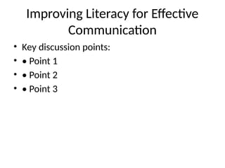 Improving Literacy for Effective
Communication
• Key discussion points:
• • Point 1
• • Point 2
• • Point 3
 