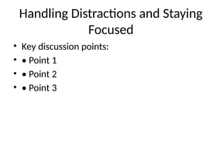 Handling Distractions and Staying
Focused
• Key discussion points:
• • Point 1
• • Point 2
• • Point 3
 