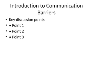 Introduction to Communication
Barriers
• Key discussion points:
• • Point 1
• • Point 2
• • Point 3
 