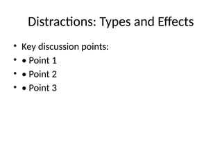 Distractions: Types and Effects
• Key discussion points:
• • Point 1
• • Point 2
• • Point 3
 