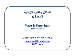 ‫الزمنية‬ ‫والفترة‬ ‫المكان‬
‫الوحدة‬6
Place & Time-Span
LRM Module 6
‫معوض‬ ‫الحميد‬ ‫عبد‬ ‫محمد‬ ‫ترجمة‬
muawwad@yahoo.com
2020 ‫يونيو‬
 