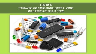 LESSON 6
TERMINATING AND CONNECTING ELECTRICAL WIRING
AND ELECTRONICS CIRCUIT (TCEW)
 