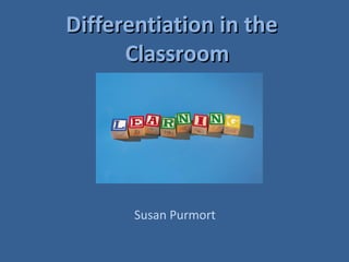 Differentiation in the   Classroom Susan Purmort 