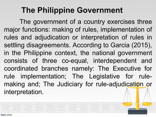 The Philippine Government
The government of a country exercises three
major functions: making of rules, implementation of
...