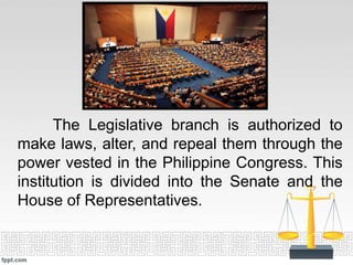 The Legislative branch is authorized to
make laws, alter, and repeal them through the
power vested in the Philippine Congr...