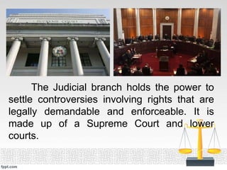 The Judicial branch holds the power to
settle controversies involving rights that are
legally demandable and enforceable. ...