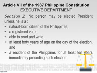 Article VII of the 1987 Philippine Constitution
EXECUTIVE DEPARTMENT
Section 2. No person may be elected President
unless ...