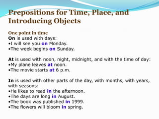 Prepositions for Time, Place, and Introducing ObjectsOne point in timeOn is used with days:I will see you on Monday.