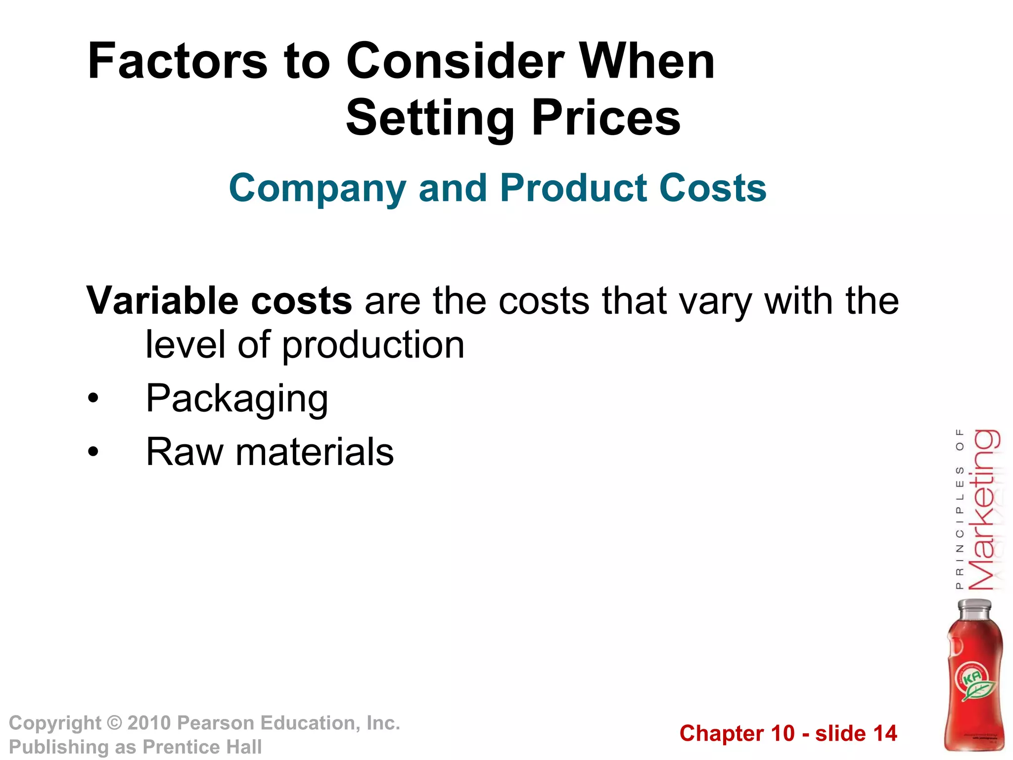 Factors to Consider When  Setting Prices Variable costs  are the costs that vary with the level of production Packaging Raw materials Company and Product Costs 