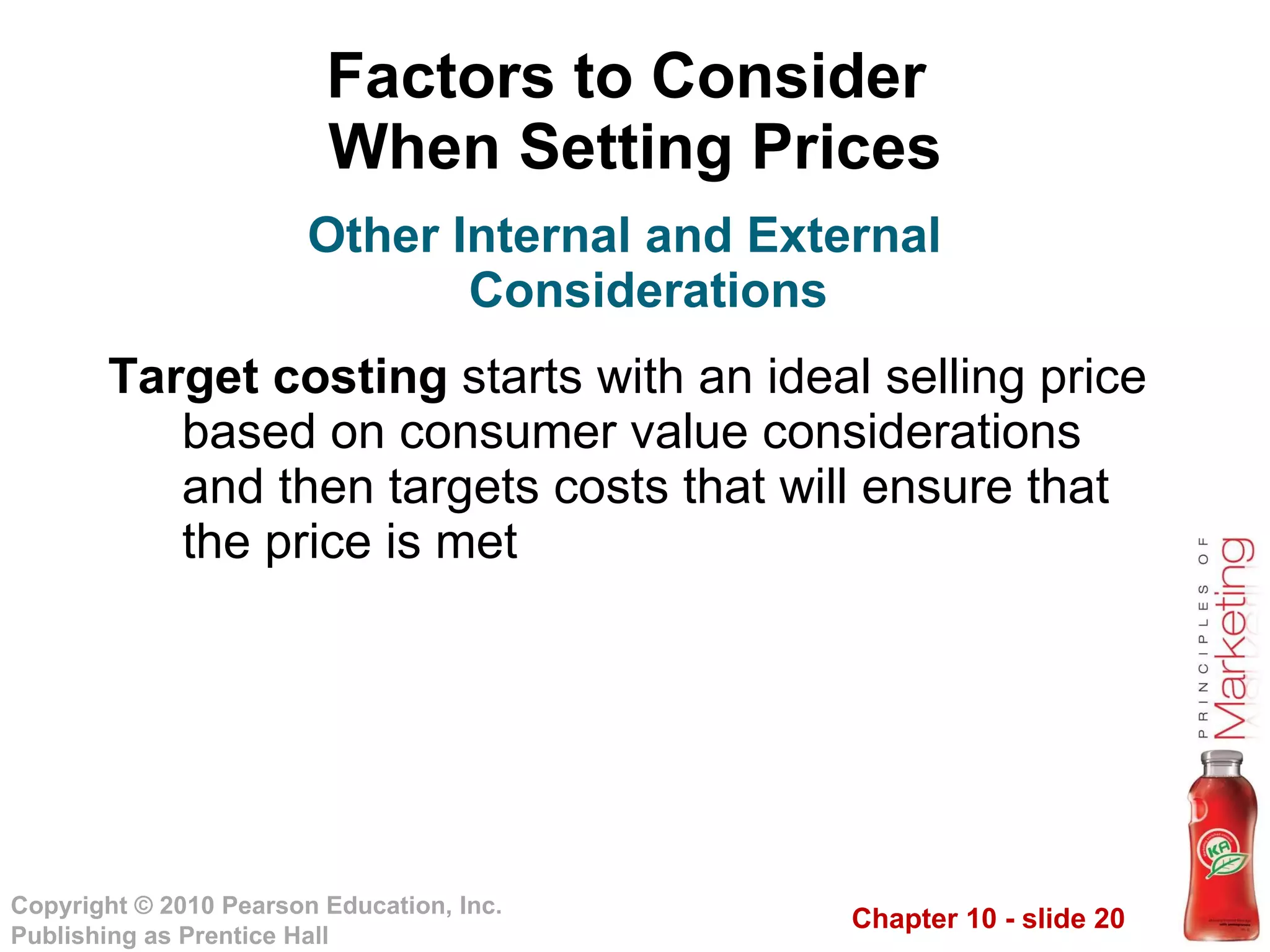 Factors to Consider  When Setting Prices Target costing  starts with an ideal selling price based on consumer value considerations and then targets costs that will ensure that the price is met Other Internal and External Considerations 