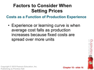 Factors to Consider When  Setting Prices Experience or learning curve is when average cost falls as production increases because fixed costs are spread over more units Costs as a Function of Production Experience 