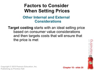 Factors to Consider  When Setting Prices Target costing  starts with an ideal selling price based on consumer value considerations and then targets costs that will ensure that the price is met Other Internal and External Considerations 