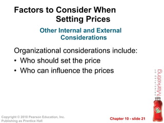 Factors to Consider When  Setting Prices Organizational considerations include: Who should set the price Who can influence the prices Other Internal and External Considerations 