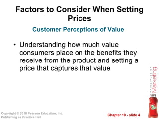 Factors to Consider When Setting Prices Understanding how much value consumers place on the benefits they receive from the product and setting a price that captures that value Customer Perceptions of Value 