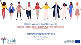 Balkan Women Coalition vol. II
Jačanje socijalnog preduzetništva žena na Balkanu
(2020-1-EL01-KA204-078936)
Predstavljanjeposlovnihideja
ABW – N. Macedonia
March, 2022
 