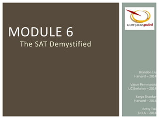 MODULE 6 The SAT Demystified Brandon Liu Harvard – 2014 Varun Pemmaraju UC Berkeley – 2014 Kavya Shankar Harvard – 2014 Betsy Tsai UCLA – 2014 