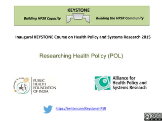 https://twitter.com/KeystoneHPSR
Building the HPSR CommunityBuilding HPSR Capacity
KEYSTONE
Inaugural KEYSTONE Course on Health Policy and Systems Research 2015
Researching Health Policy (POL)
 