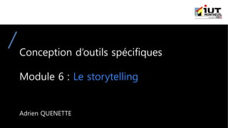 Conception d’outils spécifiques
Module 6 : Le storytelling
Adrien QUENETTE
 