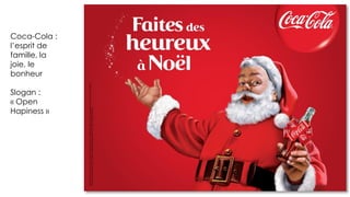 Coca-Cola :
l’esprit de
famille, la
joie, le
bonheur
Slogan :
« Open
Hapiness »
 