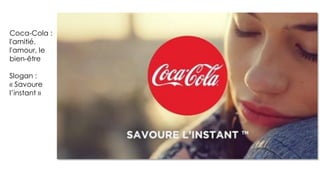Coca-Cola :
l'amitié,
l'amour, le
bien-être
Slogan :
« Savoure
l’instant »
 