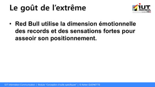Le goût de l’extrême
• Red Bull utilise la dimension émotionnelle
des records et des sensations fortes pour
asseoir son positionnement.
IUT Information-Communication | Module "Conception d’outils spécifiques" | © Adrien QUENETTE
 
