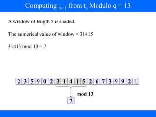 2 3 5 9 0 2 3 1 4 1 5 2 6 7 3 9 9 2 1
7
mod 13
A window of length 5 is shaded.
The numerical value of window = 31415
31415 mod 13 = 7
Computing ts+1 from ts Modulo q = 13
 