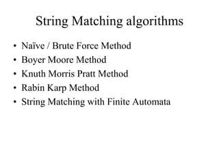 String Matching algorithms
• Naïve / Brute Force Method
• Boyer Moore Method
• Knuth Morris Pratt Method
• Rabin Karp Method
• String Matching with Finite Automata
 