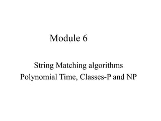 Module 6
String Matching algorithms
Polynomial Time, Classes-P and NP
 