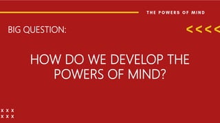 BIG QUESTION:
HOW DO WE DEVELOP THE
POWERS OF MIND?
 