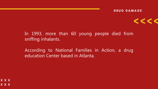 In 1993, more than 60 young people died from
sniffing inhalants.
According to National Families in Action, a drug
education Center based in Atlanta.
 
