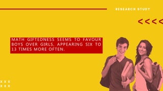MATH GIFTEDNESS SEEMS TO FAVOUR
BOYS OVER GIRLS, APPEARING SIX TO
13 TIMES MORE OFTEN.
 