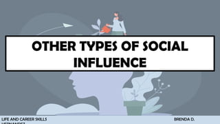 OTHER TYPES OF SOCIAL
INFLUENCE
LIFE AND CAREER SKILLS BRENDA D.
 