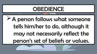 OBEDIENCE
A person follows what someone
tells him/her to do, although it
may not necessarily reflect the
person’s set of beliefs or values.
 