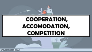 COOPERATION,
ACCOMODATION,
COMPETITION
LIFE AND CAREER SKILLS
 