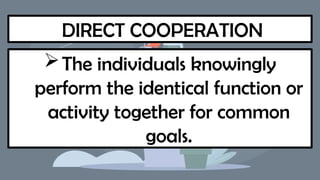 DIRECT COOPERATION
The individuals knowingly
perform the identical function or
activity together for common
goals.
 