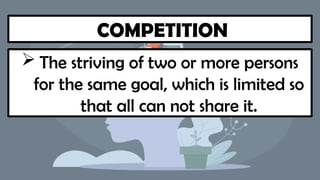 COMPETITION
 The striving of two or more persons
for the same goal, which is limited so
that all can not share it.
 