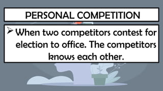 PERSONAL COMPETITION
When two competitors contest for
election to office. The competitors
knows each other.
 