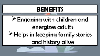 BENEFITS
Engaging with children and
energizes adults
Helps in keeping family stories
and history alive
 