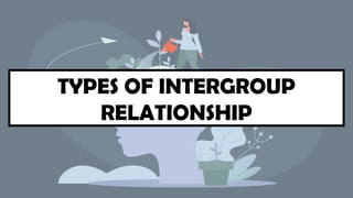 TYPES OF INTERGROUP
RELATIONSHIP
 