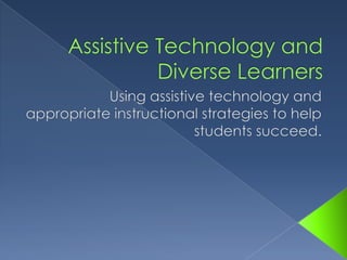 Assistive Technology and Diverse Learners Using assistive technology and appropriate instructional strategies to help students succeed.  