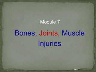 Module 7
Bones, Joints, Muscle
Injuries
TR 7-1
 