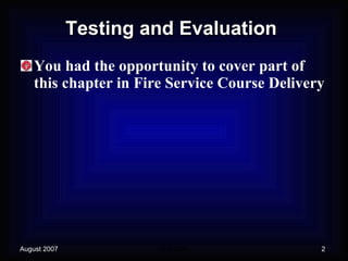 Testing and Evaluation You had the opportunity to cover part of this chapter in Fire Service Course Delivery 