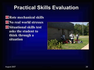 Practical Skills Evaluation Rote mechanical skills No real world stresses Situational skills test asks the student to think through a situation 