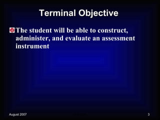 Terminal Objective The student will be able to construct, administer, and evaluate an assessment instrument 